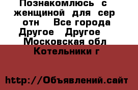 Познакомлюсь  с   женщиной  для  сер  отн. - Все города Другое » Другое   . Московская обл.,Котельники г.